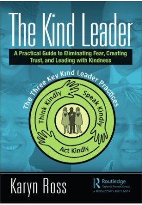 The Kind Leader: A Practical Guide to Eliminating Fear, Creating Trust, and Leading with Kindness