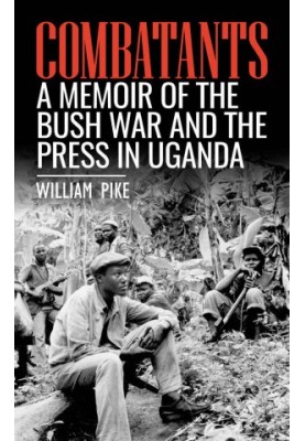 Combatants - A memoir of the Bush War and the press in Uganda (2019)