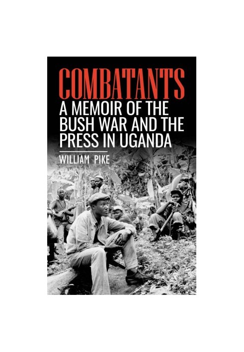 Combatants - A memoir of the Bush War and the press in Uganda (2019)