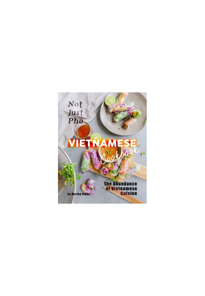 Not Just Pho Vietnamese Cookbook: The Abundance of Vietnamese Cuisine