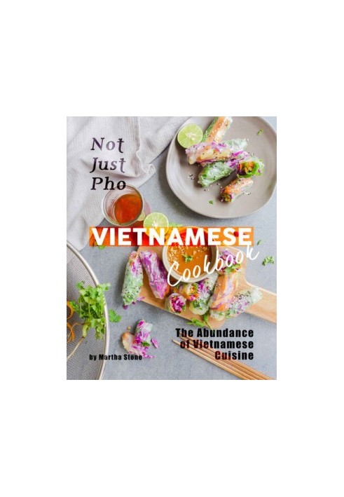 Not Just Pho Vietnamese Cookbook: The Abundance of Vietnamese Cuisine
