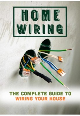 Home Wiring: The Complete Guide To Wiring Your House