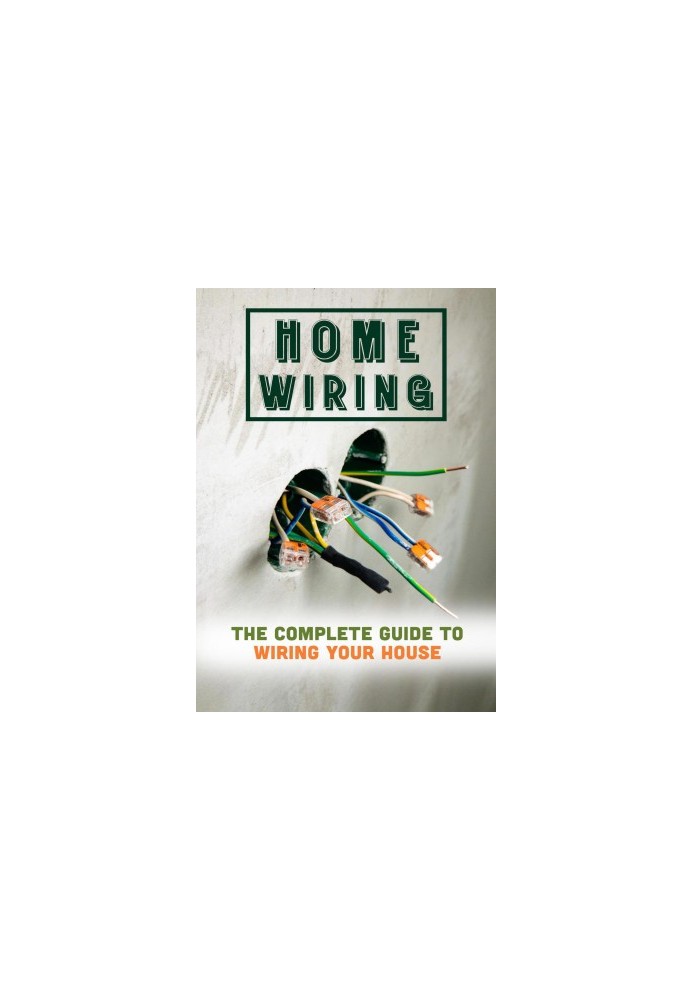 Home Wiring: The Complete Guide To Wiring Your House
