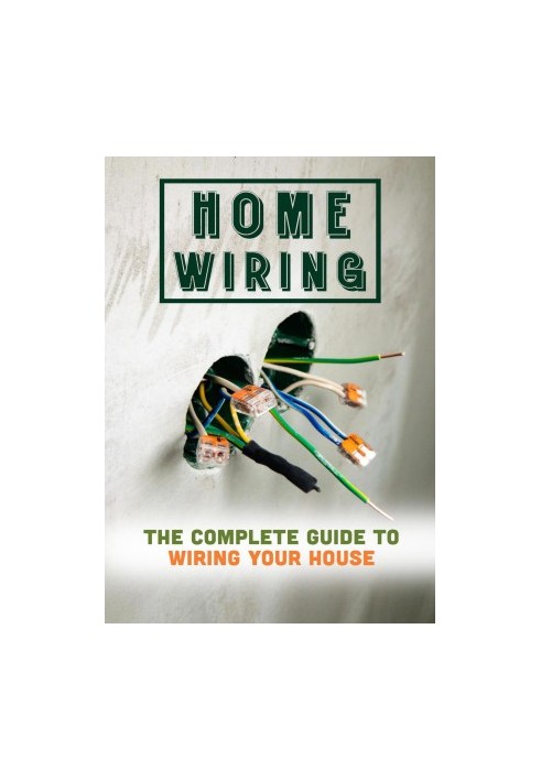 Home Wiring: The Complete Guide To Wiring Your House
