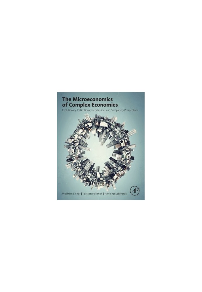 The Microeconomics of Complex Economies: Evolutionary, Institutional, Neoclassical, and Complexity Perspectives