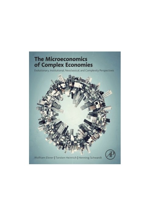 The Microeconomics of Complex Economies: Evolutionary, Institutional, Neoclassical, and Complexity Perspectives