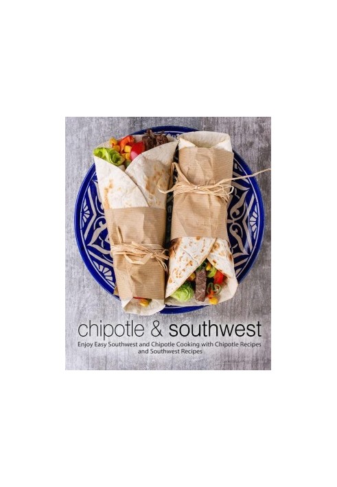 Chipotle & Southwest: Enjoy Easy Southwest and Chipotle Cooking with Chipotle Recipes and Southwest Recipes