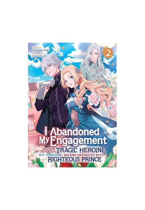 I Abandoned My Engagement Because My Sister is a Tragic Heroine, but Somehow I Became Entangled with a Righteous Prince Vol. 