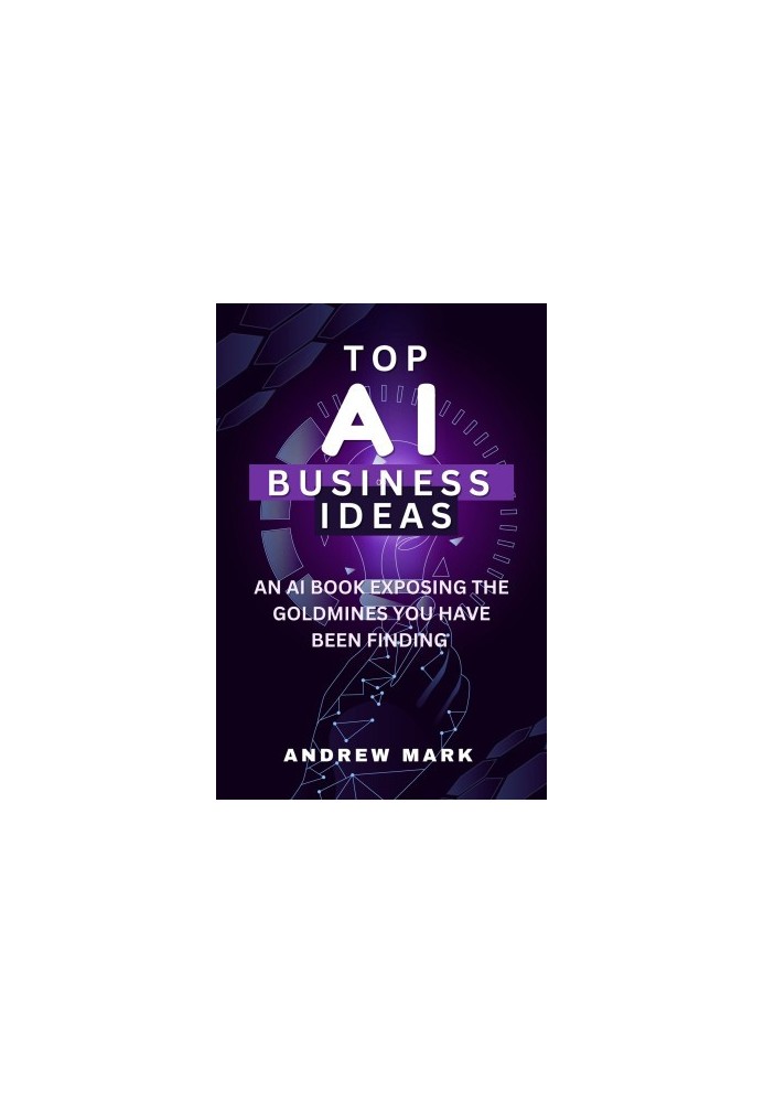 TOP AI BUSINESS IDEAS: An AI Book Exposing The Goldmines You Have Been Finding