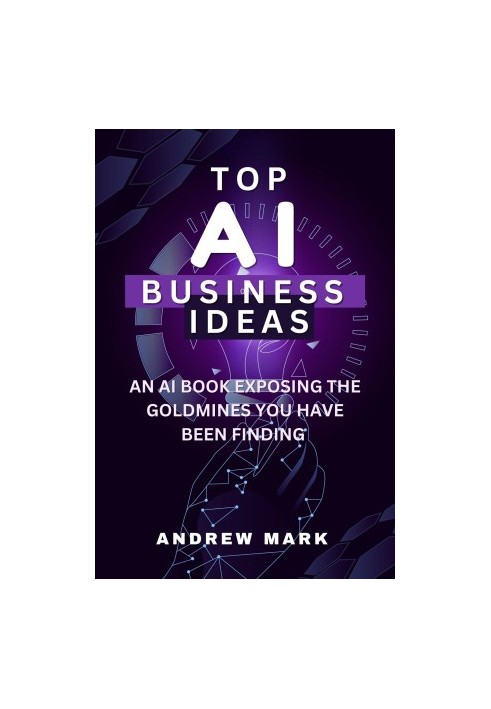 TOP AI BUSINESS IDEAS: An AI Book Exposing The Goldmines You Have Been Finding
