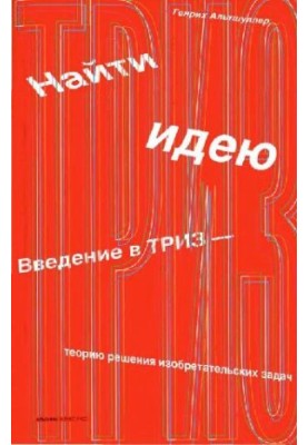 Найти идею: введение в ТРИЗ - теорию решения изобретательских задач