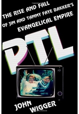 PTL : the rise and fall of Jim and Tammy Faye Bakker's evangelical empire