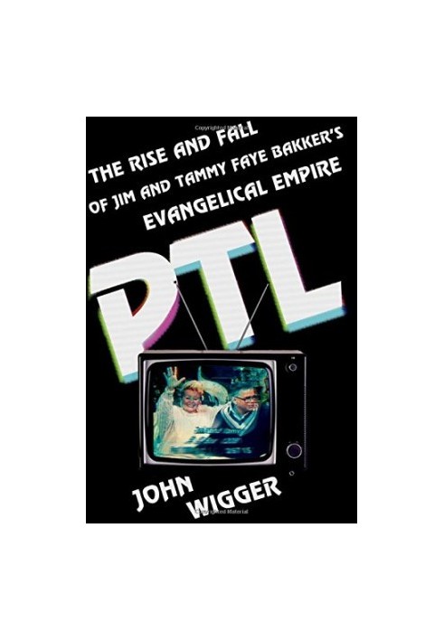 PTL : the rise and fall of Jim and Tammy Faye Bakker's evangelical empire