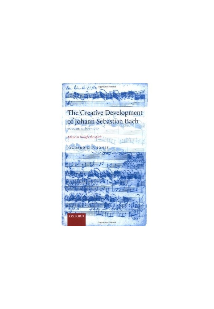 The Creative Development of Johann Sebastian Bach: Music to Delight the Spirit Volume 1: 1695-1717