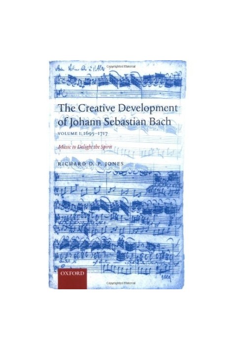 The Creative Development of Johann Sebastian Bach: Music to Delight the Spirit Volume 1: 1695-1717
