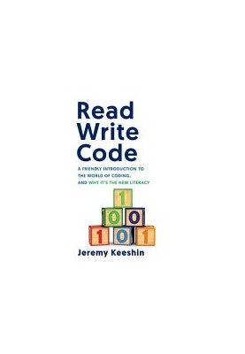 Read Write Code: A Friendly Introduction to the World of Coding, and Why It’s the New Literacy