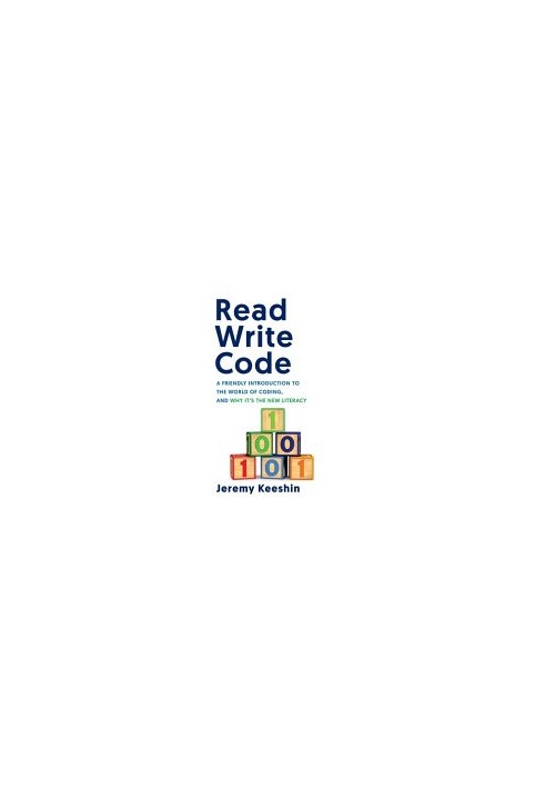 Read Write Code: A Friendly Introduction to the World of Coding, and Why It’s the New Literacy