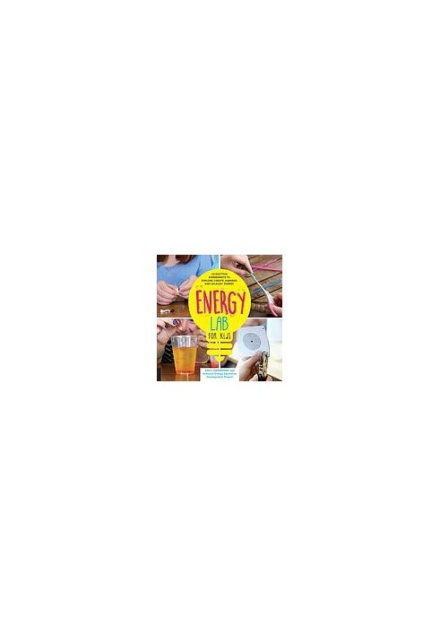 Energy Lab for Kids: 40 Exciting Experiments to Explore, Create, Harness, and Unleash Energy