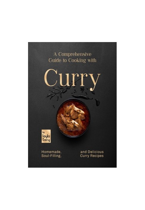 A Comprehensive Guide to Cooking with Curry: Homemade, Soul-Filling, And Delicious Curry Meals