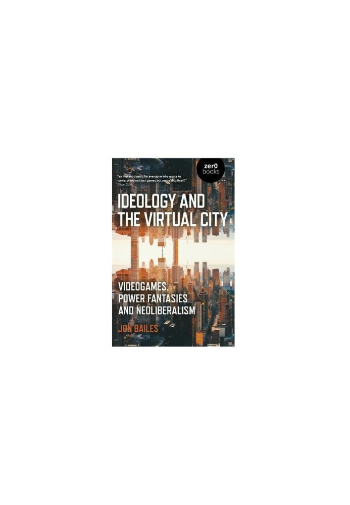 Ideology and the Virtual City : Videogames, Power Fantasies And Neoliberalism.