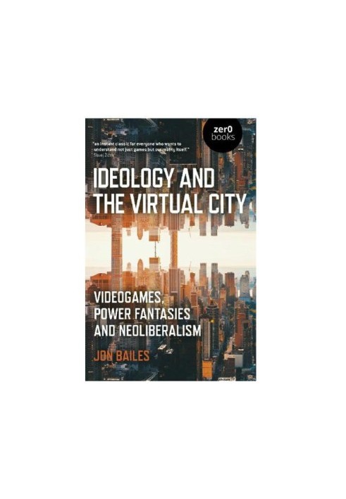 Ideology and the Virtual City : Videogames, Power Fantasies And Neoliberalism.