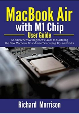 MacBook Air With M1 Chip User Guide: A Comprehensive Beginner's Guide to Mastering the New MacBook Air and MacOS Including Ti