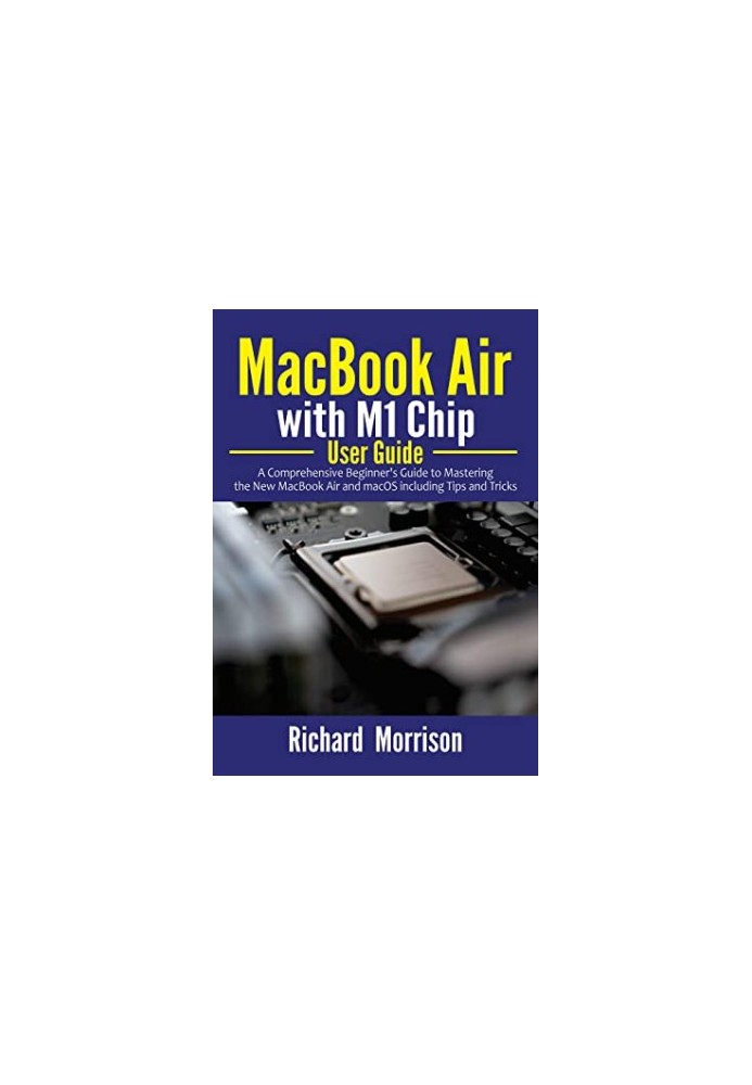 MacBook Air With M1 Chip User Guide: A Comprehensive Beginner's Guide to Mastering the New MacBook Air and MacOS Including Ti