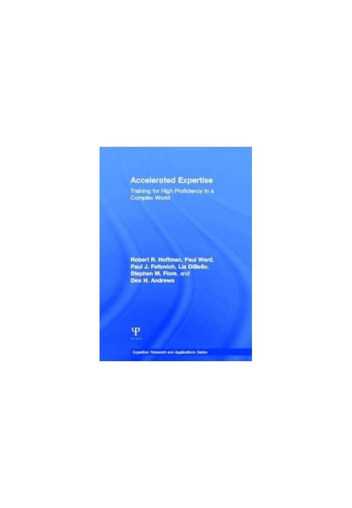 Accelerated Expertise: Training for High Proficiency in a Complex World (Expertise: Research and Applications Series)
