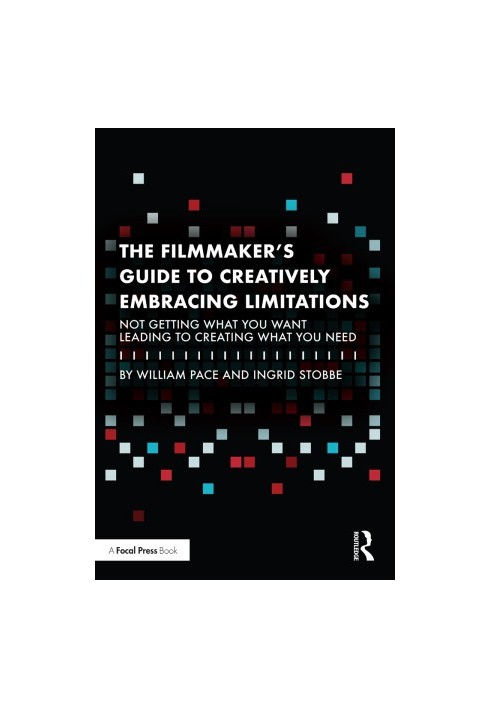 The Filmmaker's Guide to Creatively Embracing Limitations: Not Getting What You Want Leading to Creating What You Need (for T