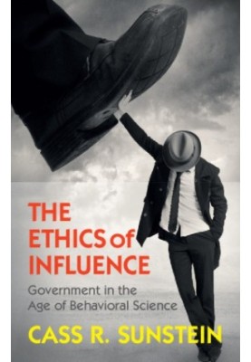 The Ethics of Influence: Government in the Age of Behavioral Science (Cambridge Studies in Economics, Choice, and Society)