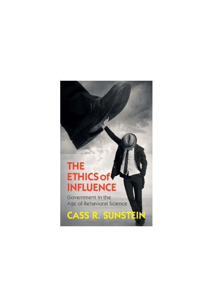 The Ethics of Influence: Government in the Age of Behavioral Science (Cambridge Studies in Economics, Choice, and Society)
