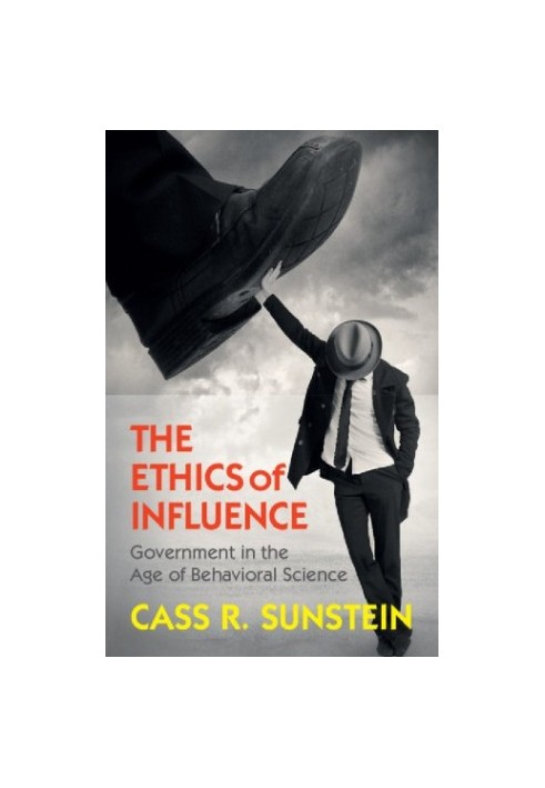 The Ethics of Influence: Government in the Age of Behavioral Science (Cambridge Studies in Economics, Choice, and Society)