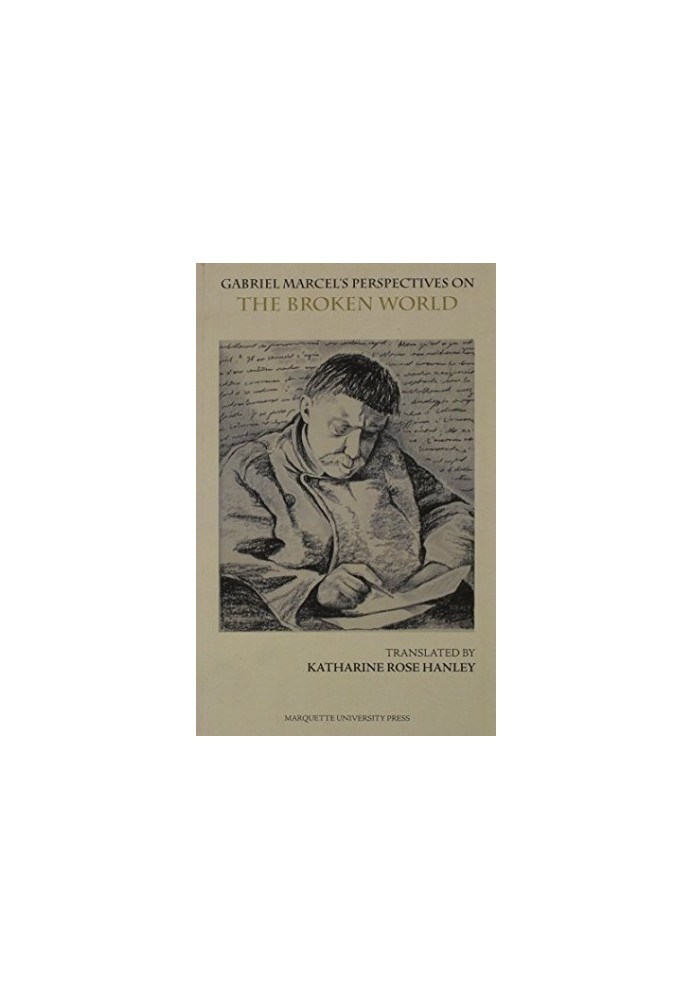 Gabriel Marcel's perspectives on the broken world : the broken world, a four-act play : followed by concrete approaches to in