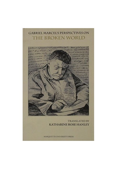 Gabriel Marcel's perspectives on the broken world : the broken world, a four-act play : followed by concrete approaches to in