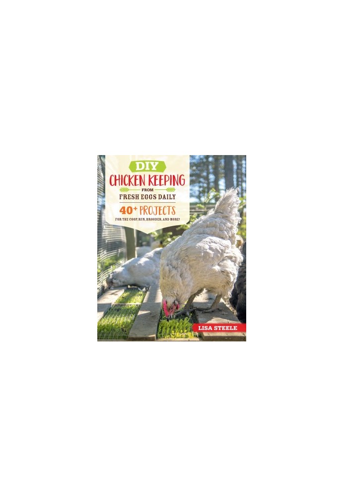 DIY Chicken Keeping from Fresh Eggs Daily: 40+ Projects for the Coop, Run, Brooder, and More!