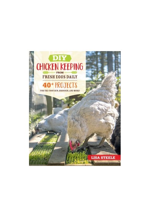 DIY Chicken Keeping from Fresh Eggs Daily: 40+ Projects for the Coop, Run, Brooder, and More!