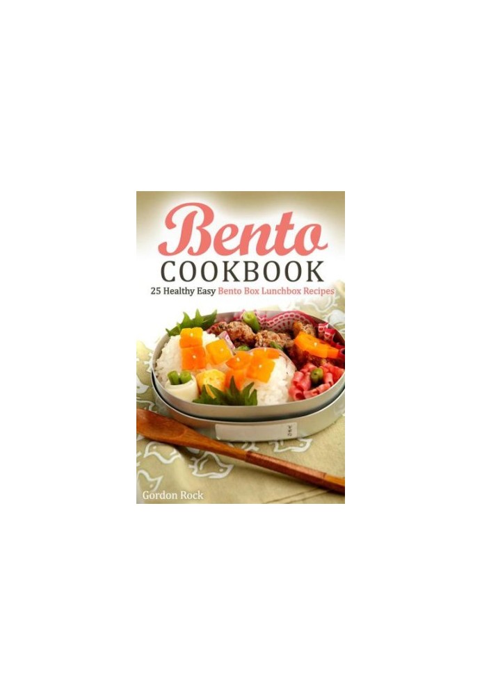 Bento Cookbook: 25 Healthy Easy Bento Box Lunchbox Recipes