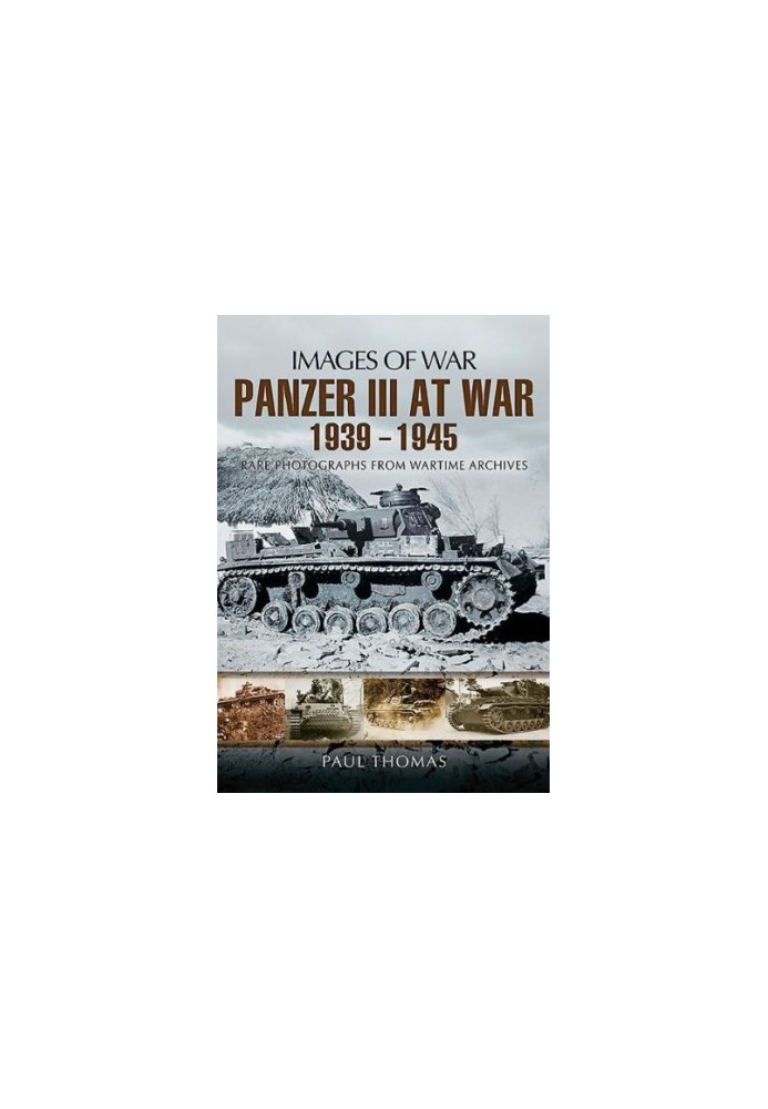 Panzer III at War 1939-1945: Rare Photographs from Wartime Archives