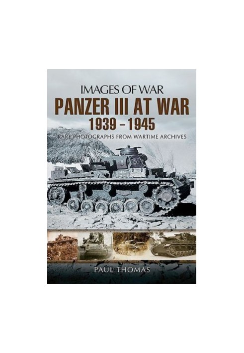 Panzer III at War 1939-1945: Rare Photographs from Wartime Archives