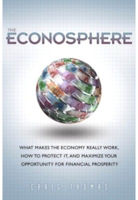 The Econosphere: What Makes the Economy Really Work, How to Protect It, and Maximize Your Opportunity for Financial Prosperit