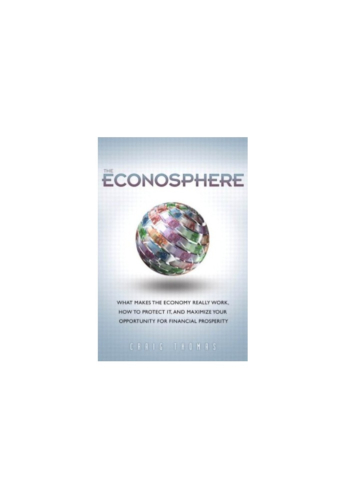 The Econosphere: What Makes the Economy Really Work, How to Protect It, and Maximize Your Opportunity for Financial Prosperit