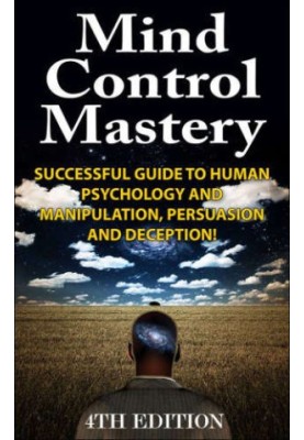 Mind Control Mastery 4th Edition: Successful Guide to Human Psychology and Manipulation, Persuasion and Deception!