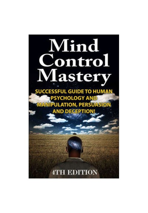 Mind Control Mastery 4th Edition: Successful Guide to Human Psychology and Manipulation, Persuasion and Deception!
