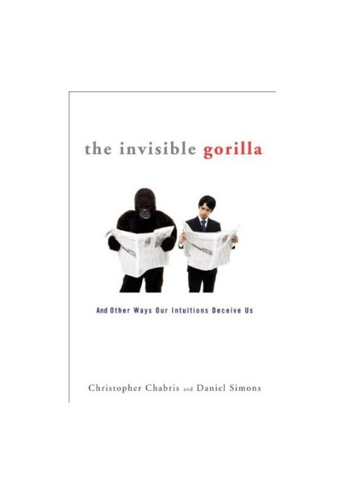 The Invisible Gorilla · And Other Ways Our Intuitions Deceive Us
