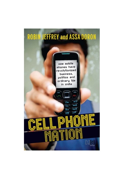 Cell phone nation : how mobile phones have revolutionized business, politics, and ordinary life in India