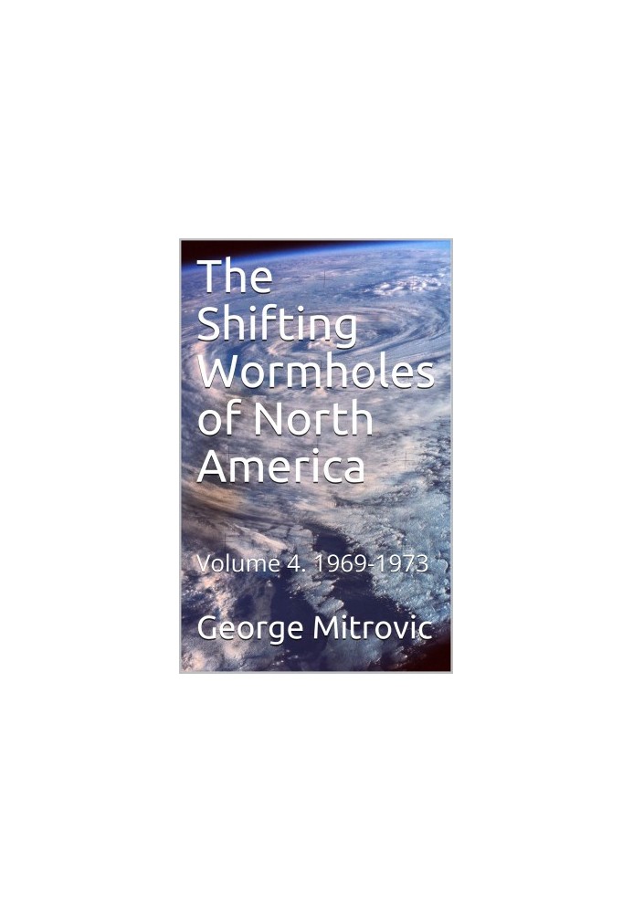 The Shifting Wormholes of North America: Volume 4: 1969-1973