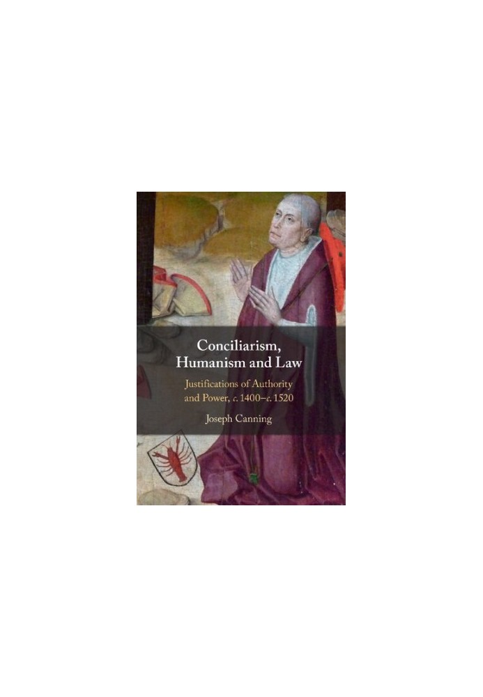 Conciliarism, Humanism and Law: Justifications of Authority and Power, c. 1400–c. 1520