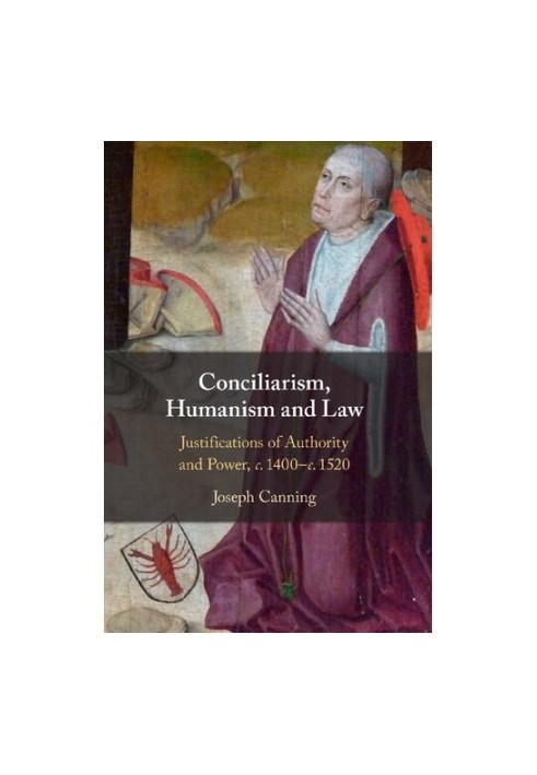 Conciliarism, Humanism and Law: Justifications of Authority and Power, c. 1400–c. 1520