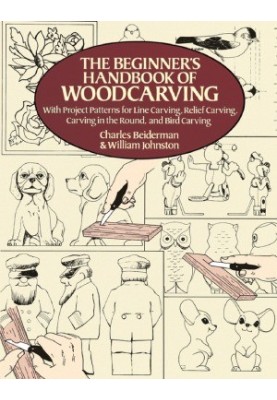 The Beginner's Handbook of Woodcarving With Project Patterns for Line Carving, Relief Carving, Carving in the Round, and Bird