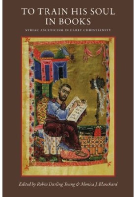 To Train His Soul in Books Syriac Asceticism in Early Christianity